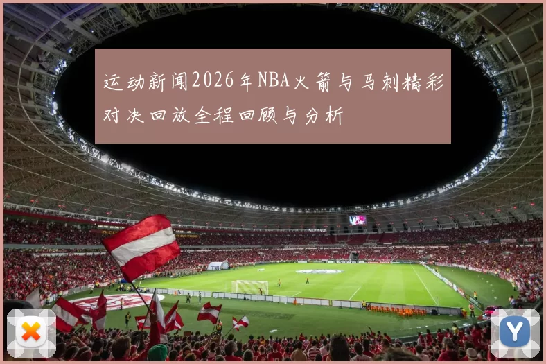 运动新闻2026年NBA火箭与马刺精彩对决回放全程回顾与分析