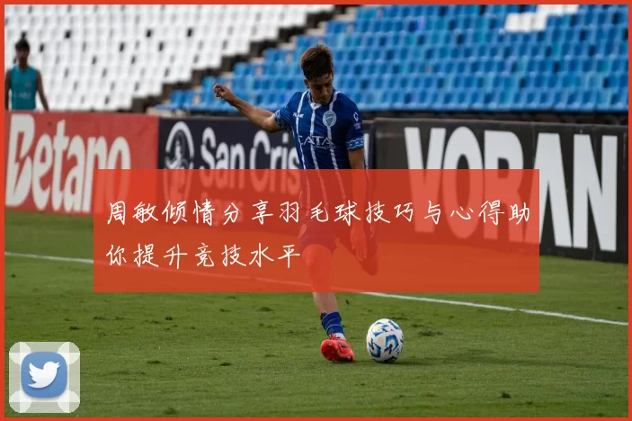 周敏倾情分享羽毛球技巧与心得助你提升竞技水平