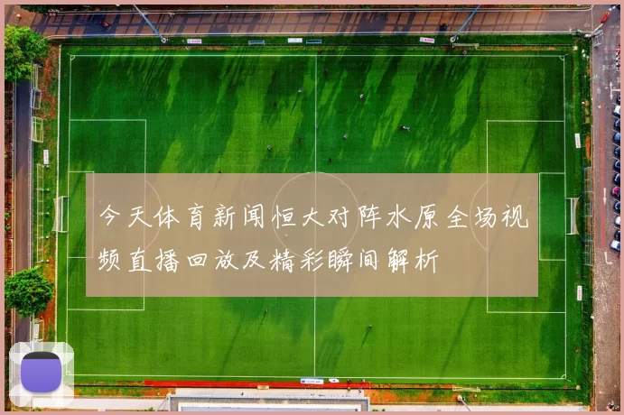 今天体育新闻恒大对阵水原全场视频直播回放及精彩瞬间解析