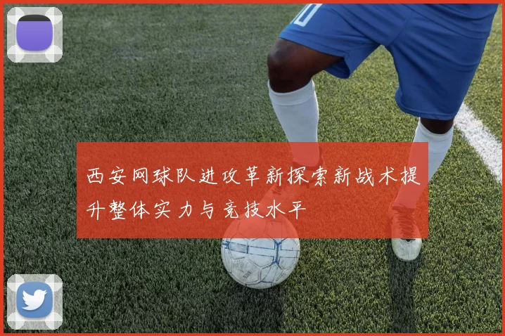 西安网球队进攻革新探索新战术提升整体实力与竞技水平