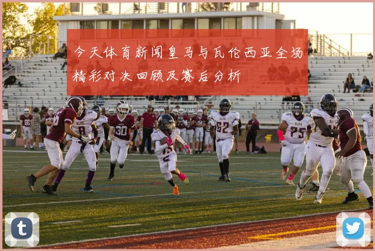 今天体育新闻皇马与瓦伦西亚全场精彩对决回顾及赛后分析